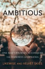 Ambitious: One Man's Journey to Conquer the Darkness of Dyslexia