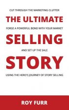 The Ultimate Selling Story: Cut Through the Marketing Clutter, Forge a Powerful Bond with Your Market, and Set Up the Sale Using the Hero's Journe