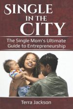 Single in the City: The Single Mom's Ultimate Guide to Entrepeneurship