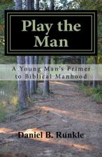 Play the Man: A Young Man's Primer to Biblical Manhood