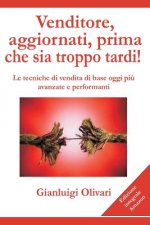 Venditore, aggiornati, prima che sia troppo tardi!: Le tecniche di vendita di base oggi piu' avanzate e performanti