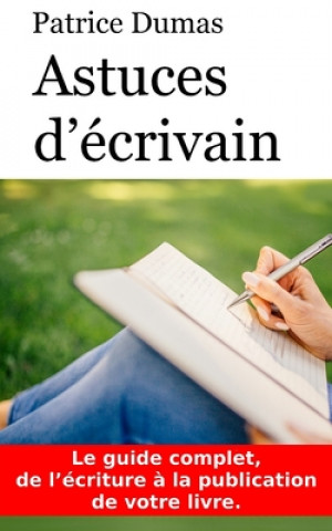 Astuces d'écrivain: Le guide complet, de l'écriture ? la publication de votre livre.