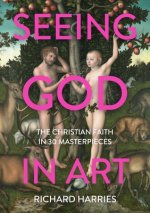 Seeing God in Art: The Christian Faith in 30 Masterpieces