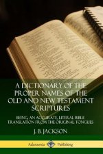 Dictionary of the Proper Names of the Old and New Testament Scriptures: Being, an Accurate, Literal Bible Translation from the Original Tongues