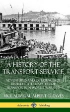 History of the Transport Service: Adventures and Experiences of United States Navy Troop Transports in World War One (Hardcover)