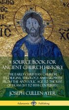 Source Book for Ancient Church History: The Early Christian Church, its Origins, Theology and Growth from the Apostolic Age to the Rise of Islam (1st