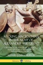 Young Macedonian in the Army of Alexander the Great: A Historical Fiction of Ancient Greece Based upon Real Letters from Alexander's Conquests