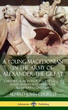 Young Macedonian in the Army of Alexander the Great: A Historical Fiction of Ancient Greece Based upon Real Letters from Alexander's Conquests (Hardco