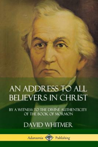 Address to All Believers in Christ: By A Witness to the Divine Authenticity of the Book of Mormon