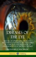 Diseases of the Eye: History of Ophthalmic Medicine - Treatments and Diagnoses Described by a Surgeon and Professor of Ophthalmology in the 19th Centu