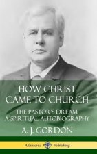 How Christ Came to Church: the Pastor's Dream; A Spiritual Autobiography (Hardcover)