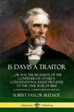 Is Davis a Traitor: ...Or Was the Secession of the Confederate States a Constitutional Right Previous to the Civil War of 1861? (Constitutional Commen