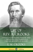 Life of Rev. A. Crooks: A Wesleyan Methodist Minister who Campaigned for Temperance and the Abolition of Slavery (Hardcover)