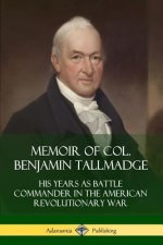 Memoir of Col. Benjamin Tallmadge: His Years as Battle Commander in the American Revolutionary War