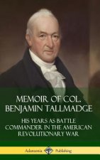Memoir of Col. Benjamin Tallmadge: His Years as Battle Commander in the American Revolutionary War (Hardcover)