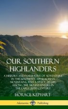 Our Southern Highlanders: A History and Narrative of Adventure in the Southern Appalachian Mountains, and a Study of Life Among the Mountaineers in th