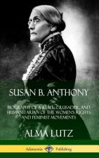 Susan B. Anthony: Biography of a Rebel, Crusader, and Humanitarian of the Women's Rights and Feminist Movements (Hardcover)