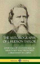 Autobiography of J. Hudson Taylor: Journals of an Evangelical Missionary Who Preached Christianity in China (Hardcover)