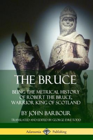 Bruce: Being the Metrical History of Robert the Bruce, Warrior King of Scotland