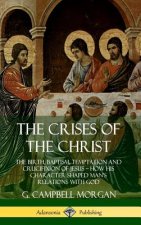 Crises of the Christ: The Birth, Baptism, Temptation and Crucifixion of Jesus - How His Character Shaped Man's Relations with God (Hardcover)