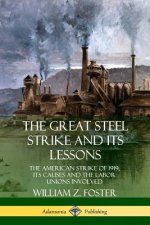 Great Steel Strike and Its Lessons: The American Strike of 1919, its Causes and the Labor Unions Involved