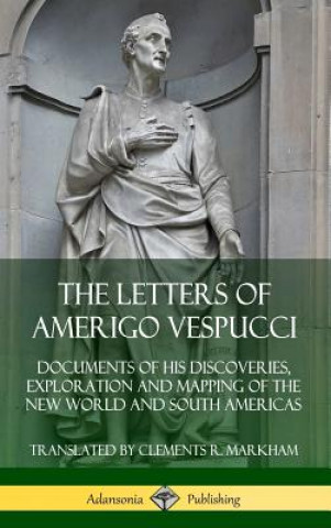 Letters of Amerigo Vespucci: Documents of his Discoveries, Exploration and Mapping of the New World and South Americas (Hardcover)