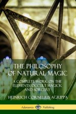 Philosophy of Natural Magic: A Complete Work on the Elements, Occult Magick and Sorcery