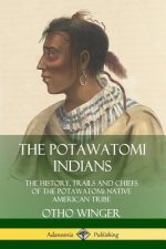 Potawatomi Indians: The History, Trails and Chiefs of the Potawatomi Native American Tribe