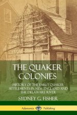 Quaker Colonies: History of the Early Quaker Settlements in New England and the Delaware River