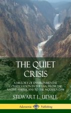 Quiet Crisis: A History of Environmental Conservation in the USA, from the Native Americans to the Modern Day (Hardcover)