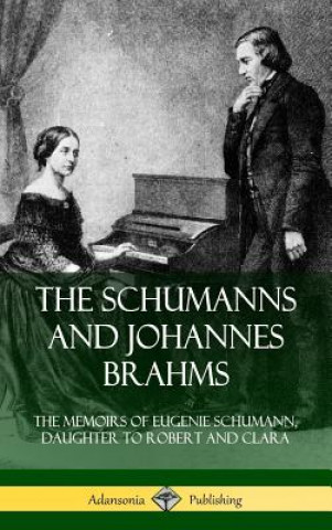 Schumanns and Johannes Brahms: The Memoirs of Eugenie Schumann, Daughter to Robert and Clara (Hardcover)