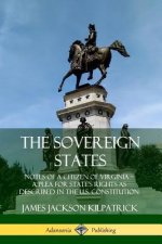 Sovereign States: Notes of a Citizen of Virginia; A Plea for State's Rights as Described in the U.S. Constitution