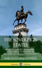 Sovereign States: Notes of a Citizen of Virginia; A Plea for State's Rights as Described in the U.S. Constitution (Hardcover)
