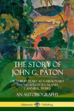 Story of John G. Paton: Or Thirty Years as a Missionary Among South Sea Island Cannibal Tribes, An Autobiography