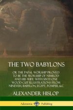 Two Babylons: or the Papal Worship Proved to Be the Worship of Nimrod and His Wife: With Sixty-One Wood-cut Illustrations from Nineveh, Babylon, Egypt