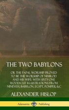 Two Babylons: or the Papal Worship Proved to Be the Worship of Nimrod and His Wife: With Sixty-One Wood-cut Illustrations from Nineveh, Babylon, Egypt