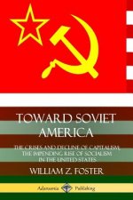 Toward Soviet America: The Crises and Decline of Capitalism; the Impending Rise of Socialism in the United States