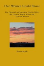 Our Women Could Shoot The Chronicle of Josephine Harbin Miles, the Facts of Wagon Trains and Pioneer Women
