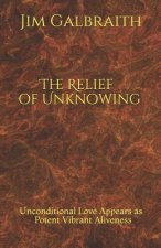The Relief of Unknowing: Unconditional Love Appears as Potent Vibrant Aliveness