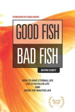 Good Fish Bad Fish: How to Have Eternal Life, Live a Fulfilled Life and Avoid the Wasted Life