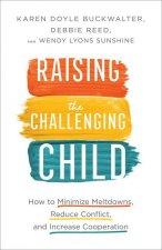 Raising the Challenging Child - How to Minimize Meltdowns, Reduce Conflict, and Increase Cooperation