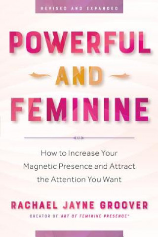 Powerful and Feminine: How to Increase Your Magnetic Presence and Attract the Attention You Want