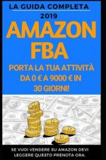 Amazon FBA: La guida completa 2019: Come portare la tua attivit? da 0 a 9000 al mese.