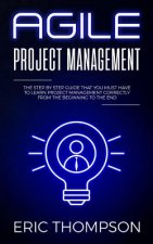 Agile Project Management: The Step by Step Guide that You Must Have to Learn Project Management Correctly from the Beginning to the End