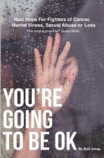 You're Going To Be OK: Real Hope For Fighters of Cancer, Mental Illness, Sexual Abuse or Loss
