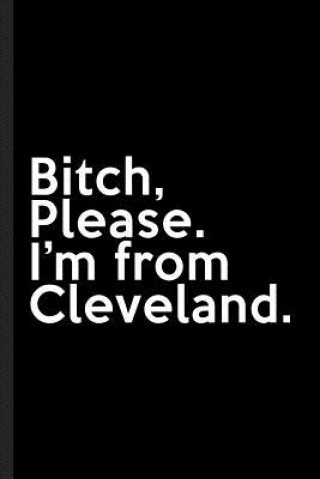 Bitch, Please. I'm From Cleveland.: A Vulgar Adult Composition Book for a Native Cleveland, OH Resident