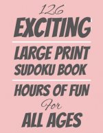 126 Exciting Large Print Sudoku Book: Hours of Fun For All Ages, 126 Pages, Soft Matte Cover, 8.5 x 11