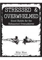Stressed & Overwhelmed: Good Habits for the Exhausted Overachiever