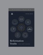 Reformation Truths: Gospel Clarity for Our Time, Teaching Series Study Guide