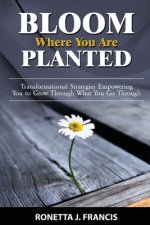 Bloom Where You are Planted: Transformational Strategies Empowering You to Grow Through What You Go Through